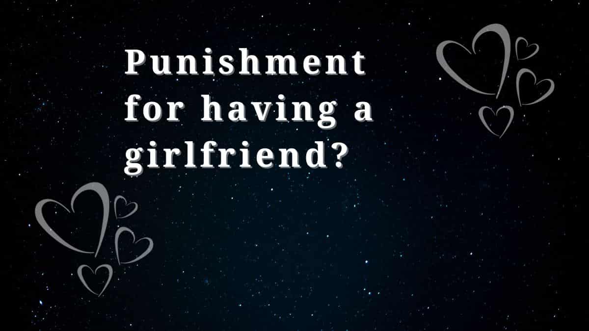 What is the punishment for having a girlfriend? You must know that